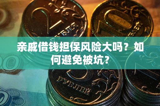 济南亲戚借钱担保风险大吗？如何避免被坑？