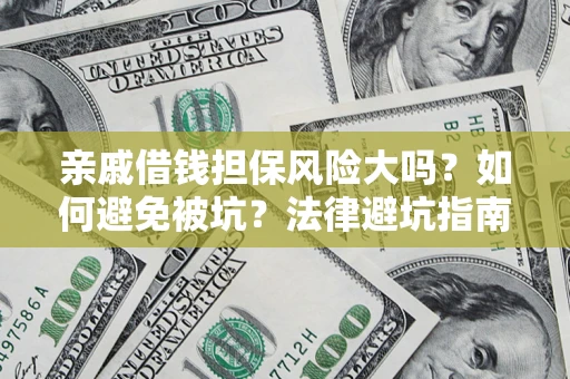 济南亲戚借钱担保风险大吗？如何避免被坑？法律避坑指南