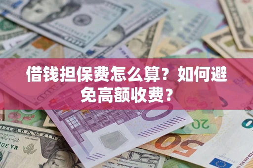 济南借钱担保费怎么算？如何避免高额收费？