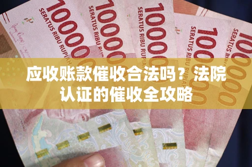 济南应收账款催收合法吗？法院认证的催收全攻略