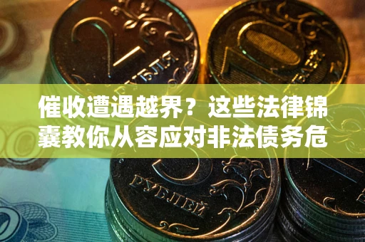 济南催收遭遇越界？这些法律锦囊教你从容应对非法债务危机