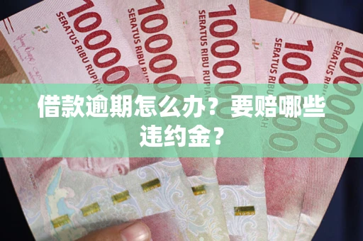 济南借款逾期怎么办？要赔哪些违约金？
