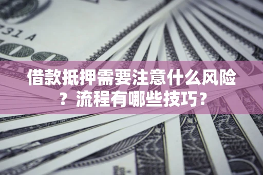济南借款抵押需要注意什么风险？流程有哪些技巧？