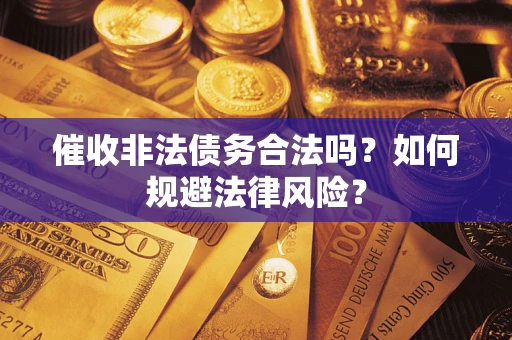 济南催收非法债务合法吗？如何规避法律风险？
