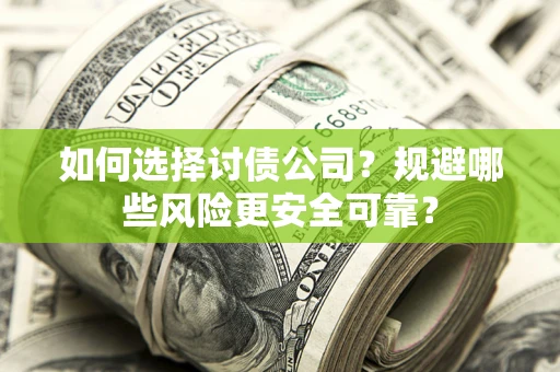 济南如何选择讨债公司？规避哪些风险更安全可靠？