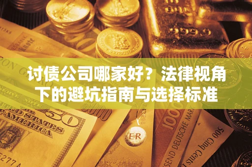 济南讨债公司哪家好？法律视角下的避坑指南与选择标准