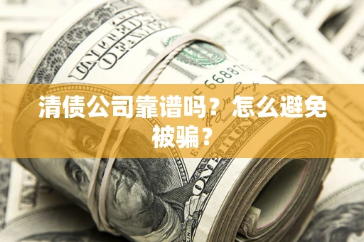 济南清债公司靠谱吗？怎么避免被骗？