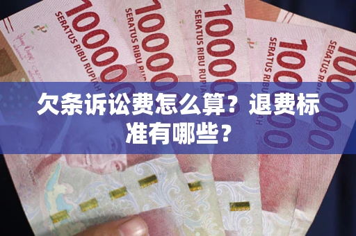 济南欠条诉讼费怎么算？退费标准有哪些？