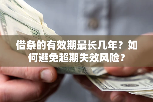 济南借条的有效期最长几年？如何避免超期失效风险？