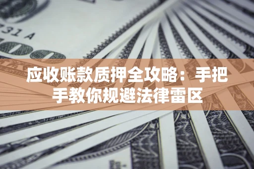济南应收账款质押全攻略：手把手教你规避法律雷区