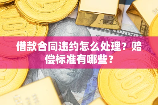 济南借款合同违约怎么处理？赔偿标准有哪些？