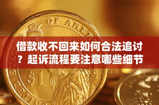 济南借款收不回来如何合法追讨？起诉流程要注意哪些细节？