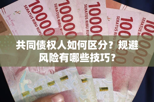 济南共同债权人如何区分？规避风险有哪些技巧？