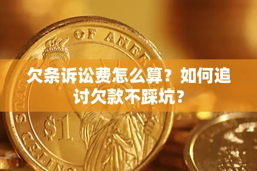 济南欠条诉讼费怎么算？如何追讨欠款不踩坑？
