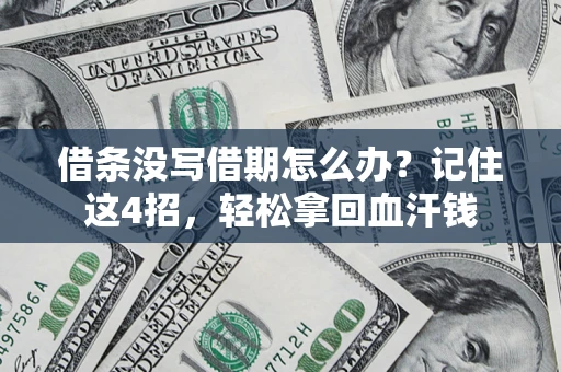 济南借条没写借期怎么办？记住这4招，轻松拿回血汗钱