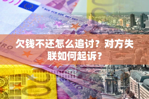 济南欠钱不还怎么追讨？对方失联如何起诉？