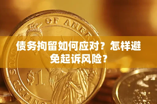 济南债务拘留如何应对？怎样避免起诉风险？