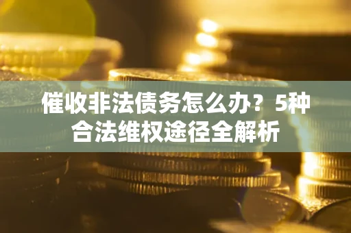 济南催收非法债务怎么办？5种合法维权途径全解析
