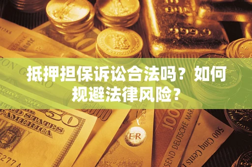 济南抵押担保诉讼合法吗？如何规避法律风险？