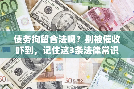 济南债务拘留合法吗?别被催收吓到,记住这3条法律常识 济南债务拘留合法吗?别被催收吓到,记住这3条法律常识