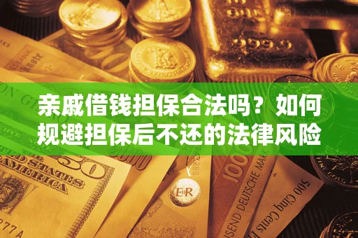 济南亲戚借钱担保合法吗？如何规避担保后不还的法律风险？