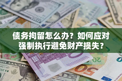 济南债务拘留怎么办？如何应对强制执行避免财产损失？