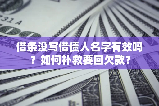 济南借条没写借债人名字有效吗？如何补救要回欠款？
