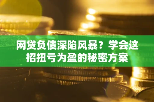济南网贷负债深陷风暴？学会这招扭亏为盈的秘密方案