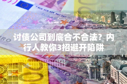 济南讨债公司到底合不合法？内行人教你3招避开陷阱