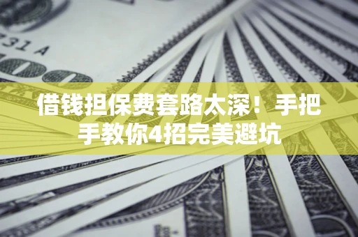 济南借钱担保费套路太深！手把手教你4招完美避坑