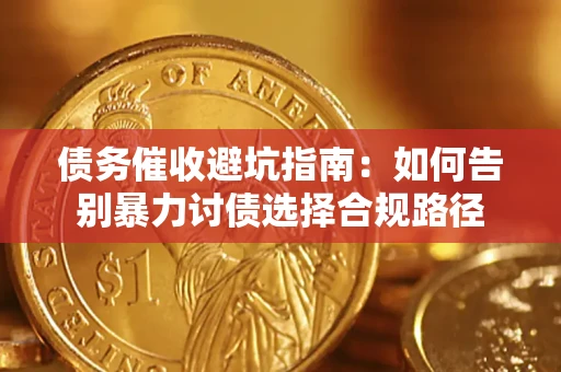 济南债务催收避坑指南：如何告别暴力讨债选择合规路径