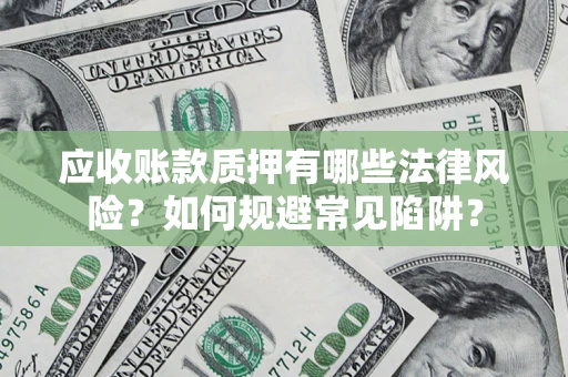济南应收账款质押有哪些法律风险？如何规避常见陷阱？