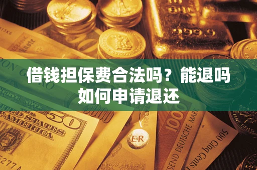 济南借钱担保费合法吗？能退吗如何申请退还