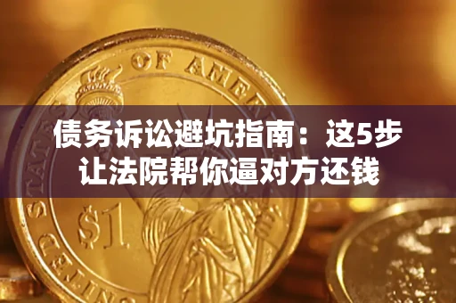 济南债务诉讼避坑指南：这5步让法院帮你逼对方还钱