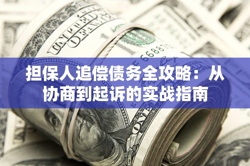济南担保人追偿债务全攻略:从协商到起诉的实战指南 济南担保人追偿债务全攻略:从协商到起诉的实战指南