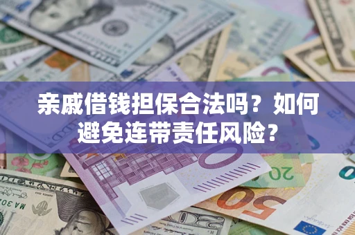 济南亲戚借钱担保合法吗？如何避免连带责任风险？