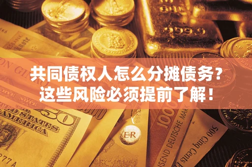济南共同债权人怎么分摊债务？这些风险必须提前了解！
