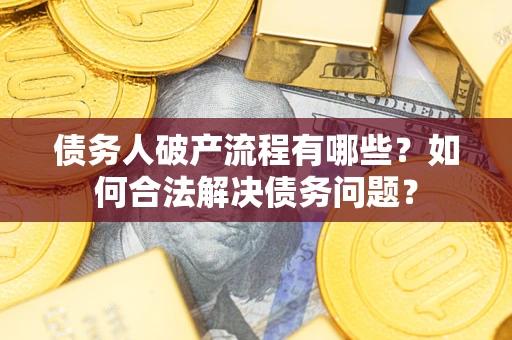 济南债务人破产流程有哪些？如何合法解决债务问题？