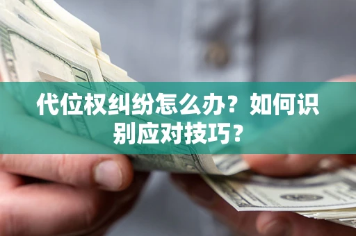济南代位权纠纷怎么办？如何识别应对技巧？
