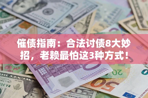 济南催债指南：合法讨债8大妙招，老赖最怕这3种方式！