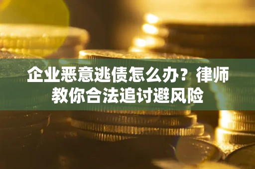 济南企业恶意逃债怎么办？律师教你合法追讨避风险