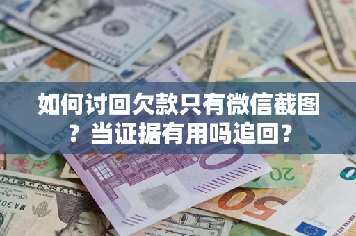 济南如何讨回欠款只有微信截图？当证据有用吗追回？