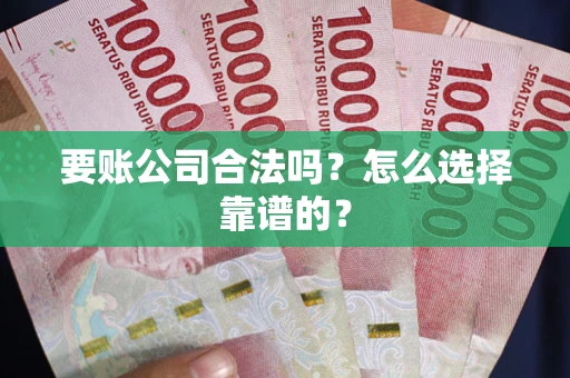 济南要账公司合法吗？怎么选择靠谱的？