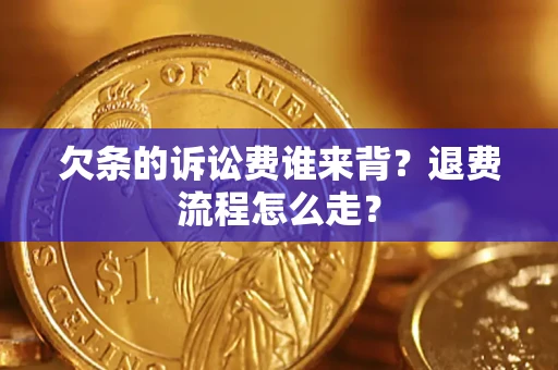 济南欠条的诉讼费谁来背？退费流程怎么走？