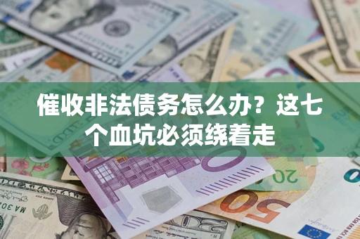 济南催收非法债务怎么办？这七个血坑必须绕着走