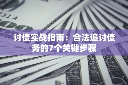 济南讨债实战指南：合法追讨债务的7个关键步骤