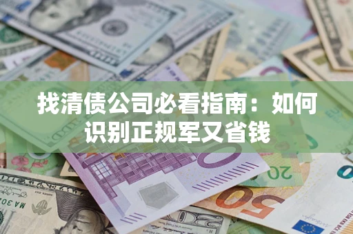 济南找清债公司必看指南：如何识别正规军又省钱