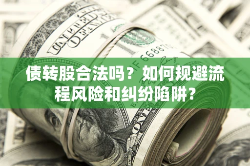 济南债转股合法吗？如何规避流程风险和纠纷陷阱？