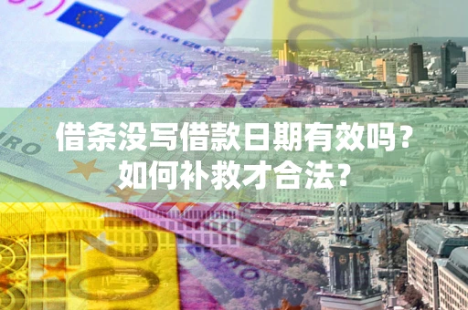济南借条没写借款日期有效吗？如何补救才合法？