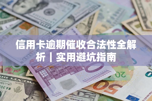 济南信用卡逾期催收合法性全解析｜实用避坑指南